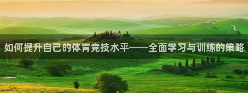 球客岛：如何提升自己的体育竞技水平——全面学习与训练的策略