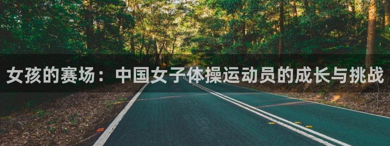 球客岛：女孩的赛场：中国女子体操运动员的成长与挑战