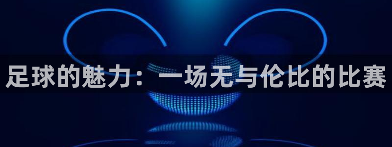 球客岛：足球的魅力：一场无与伦比的比赛